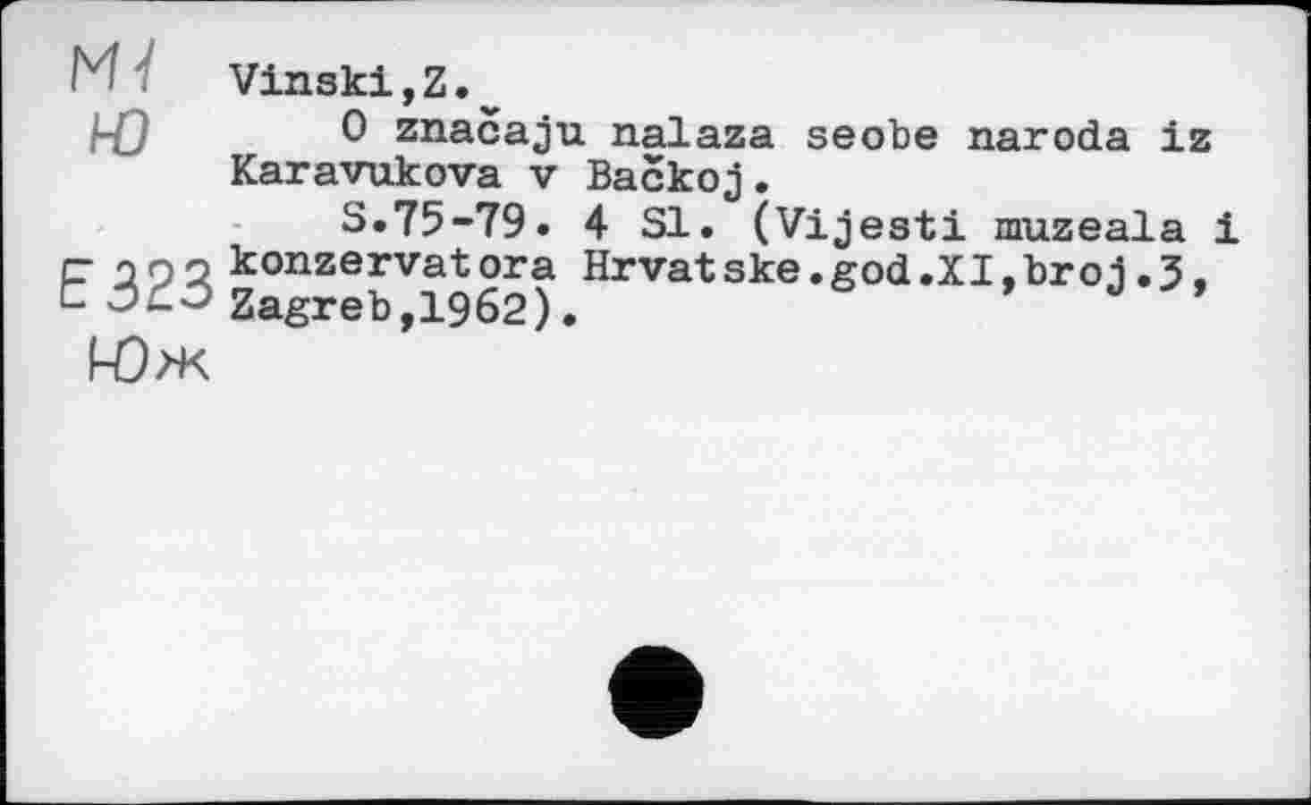 ﻿Ж Vinski,Z.^
/-£)	0 značaju nalaza seobe naroda iz
Karavukova v Васкоj.
3*75-79. 4 Sl. (Vijesti muzeala і
C-	konzervatora Hrvatske.god.XI.broj.3.
t	Zagreb,І962).	9
Юж